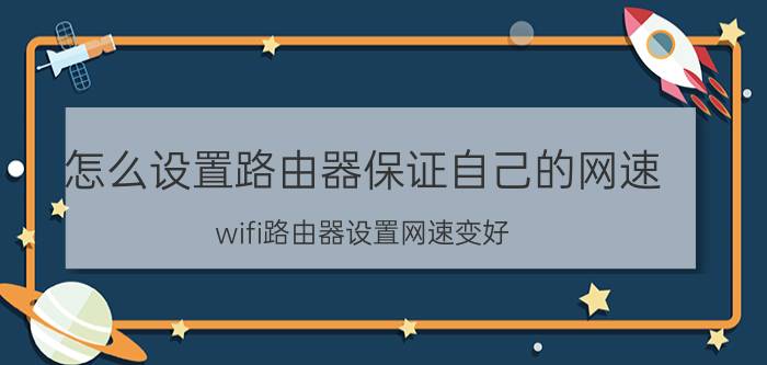 怎么设置路由器保证自己的网速 wifi路由器设置网速变好？